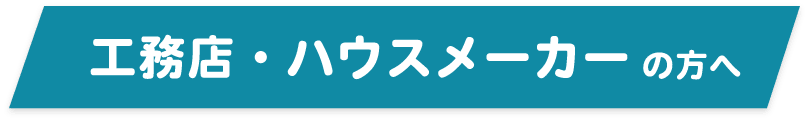 工務店・ハウスメーカーの方へ