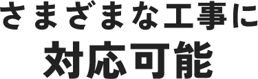 さまざまな工事に対応可能