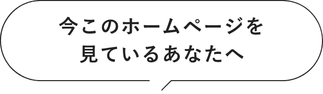 今このホームページをみているあなたへ