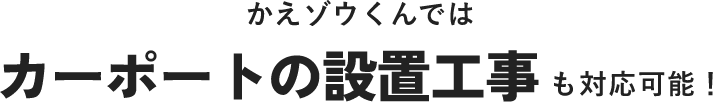 かえゾウくんではカーポートの設置工事も対応可能！